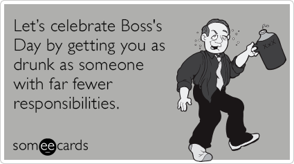 Let’s celebrate Boss's Day by getting you as drunk as someone with far fewer responsibilities.
