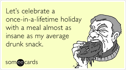 Let's celebrate a once-in-a-lifetime holiday with a meal almost as insane as my average drunk snack.