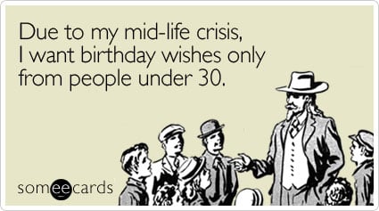 Due to my mid-life crisis, I want birthday wishes only from people under 30