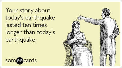 Your story about today's earthquake lasted ten times longer than today's earthquake