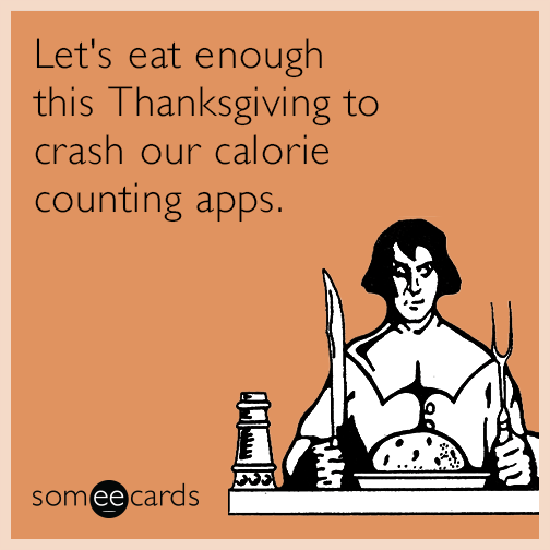 Let's eat enough this Thanksgiving to crash our calorie counting apps.