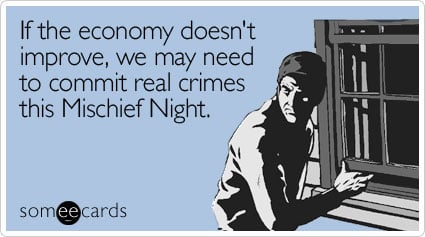 If the economy doesn't improve, we may need to commit real crimes this Mischief Night