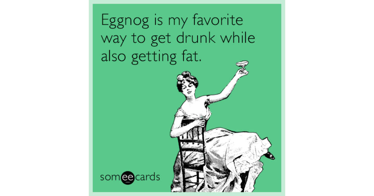 Eggnog is my favorite way to get drunk while also getting fat ...