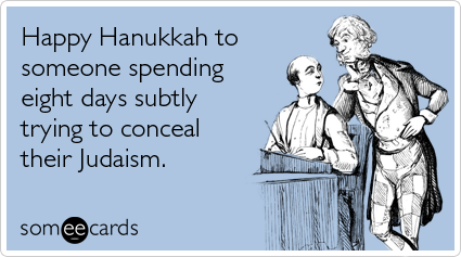 Happy Hanukkah to someone spending eight days subtly trying to conceal their Judaism