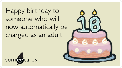 18th Birthday: Happy birthday to someone who will now be automatically charged as an adult.