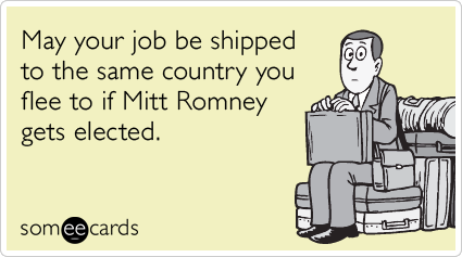 May your job be shipped to the same country you flee to if Mitt Romney gets elected.