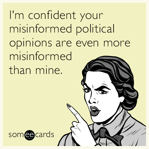 I'm confident your misinformed political opinions are even more misinformed than mine.