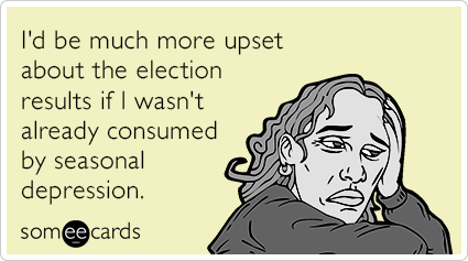 I'd be much more upset about the election results if I wasn't already consumed by seasonal depression.