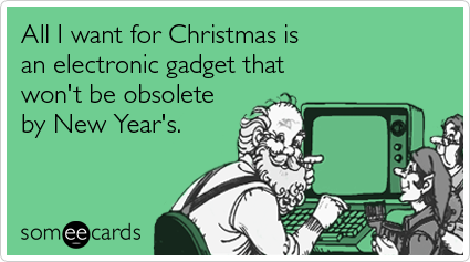 All I want for Christmas is an electronic gadget that won't be obsolete by New Year's