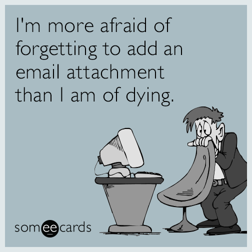 I'm more afraid of forgetting to add an email attachment than I am of dying.