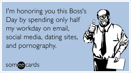 I'm honoring you this Boss's Day by spending only half my workday on email, social media, dating sites, and pornography.