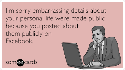 I'm sorry embarrassing details about your personal life were made public because you posted about them publicly on Facebook.