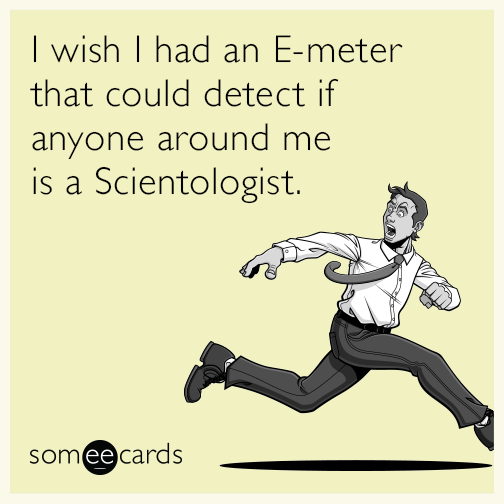 I wish I had an e-meter that could detect if anyone around me is a Scientologist.