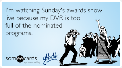 I'm watching Sunday's awards show live because my DVR is too full of the nominated programs.