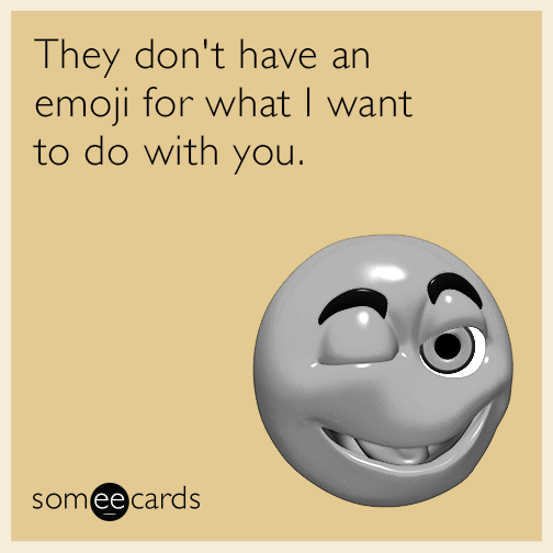 They don't have an emoji for what I want to do with you.