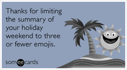 Thanks for limiting the summary of your holiday weekend to three or fewer emojis.