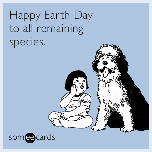 Happy Earth Day to all remaining species.