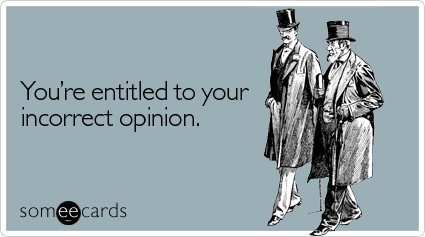 You're entitled to your incorrect opinion