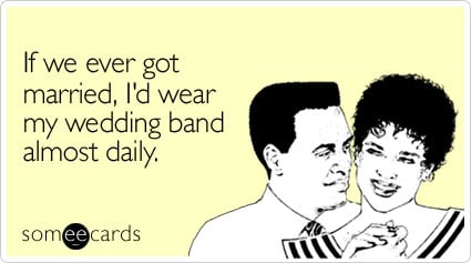 If we ever got married, I'd wear my wedding band almost daily