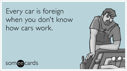 Every car is foreign when you don't know how cars work.
