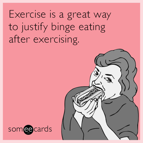 Exercise is a great way to justify binge eating after exercising.