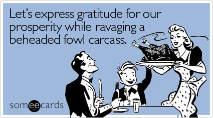 Let's express gratitude for our prosperity while ravaging a beheaded fowl carcass