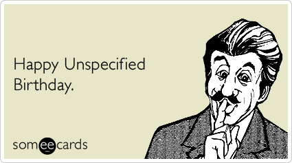 Happy Unspecified Birthday.