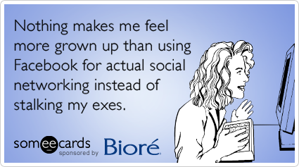 Nothing makes me feel more grown up than using Facebook for actual social networking instead of stalking my exes.