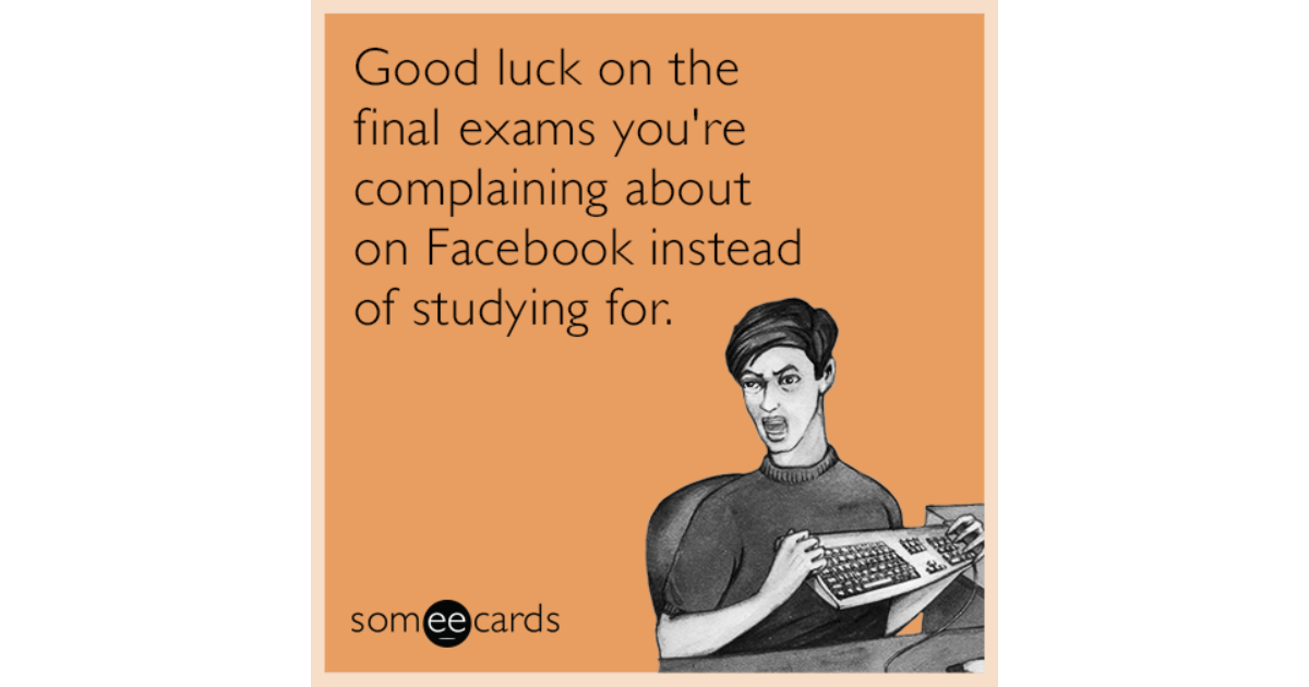 Good luck on the final exams you're complaining about on Facebook instead of  studying for. | College Ecard