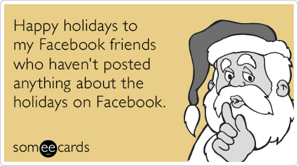 Happy holidays to my Facebook friends who haven't posted anything about the holidays on Facebook.