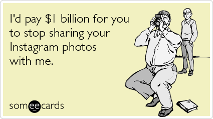 I'd pay $1 billion for you to stop sharing your Instagram photos with me