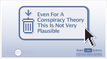 Better Like Button: Even for a conspiracy theory this is not very plausible.