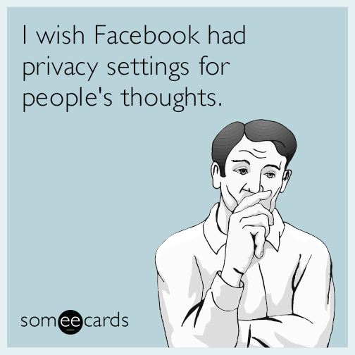 I wish Facebook had privacy settings for people's thoughts.