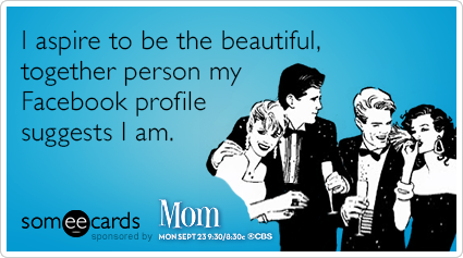 I aspire to be the beautiful, together person my Facebook profile suggests I am.