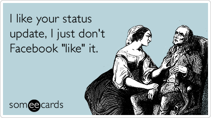 I like your status update, I just don't Facebook "like" it.