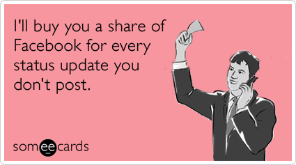 I'll buy you a share of Facebook for every status update you don't post.