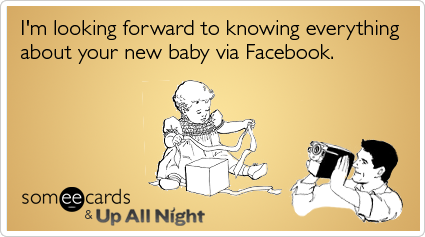 I'm looking forward to knowing everything about your new baby via Facebook