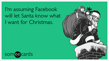 I'm assuming Facebook will let Santa know what I want for Christmas