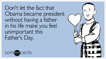 Don't let the fact that Obama became president without having a father in his life make you feel unimportant this Father's Day
