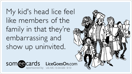 My kid's head lice feel like members of the family in that they're embarrassing and show up unannounced.
