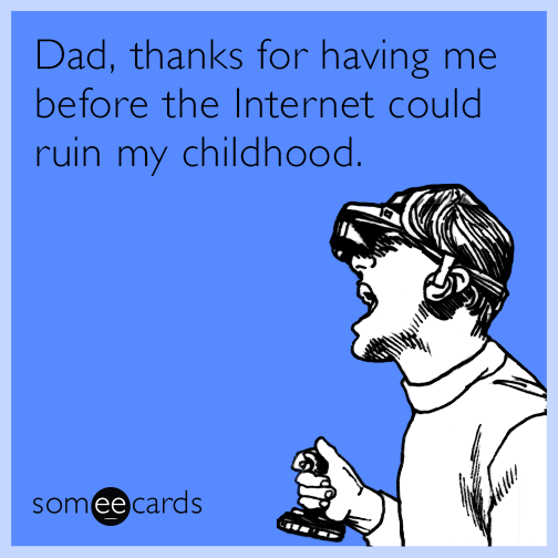 Dad, thanks for having me before the Internet could ruin my childhood.