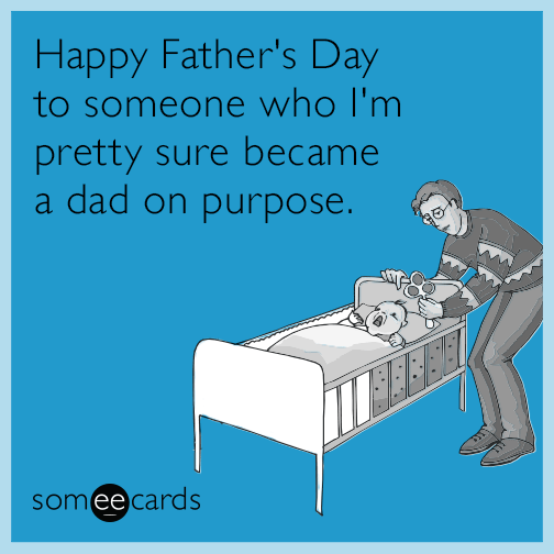 Happy Father's Day to someone who I'm pretty sure became a dad on purpose.