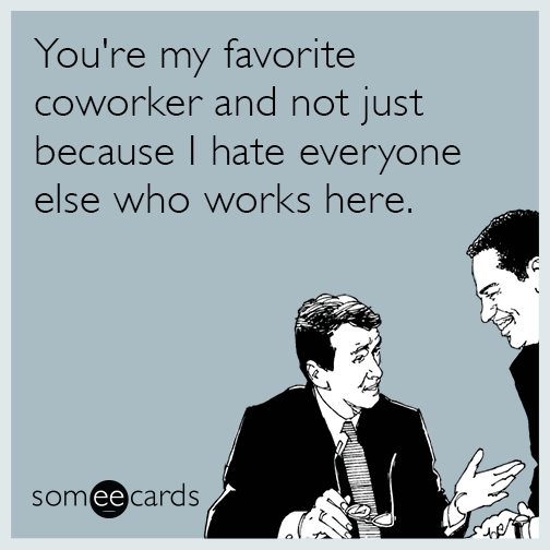 Youre My Favorite Coworker And Not Just Because I Hate Everyone Else