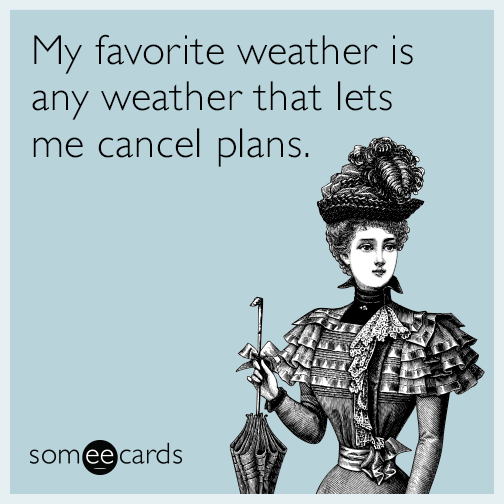 My favorite weather is any weather that lets me cancel plans.