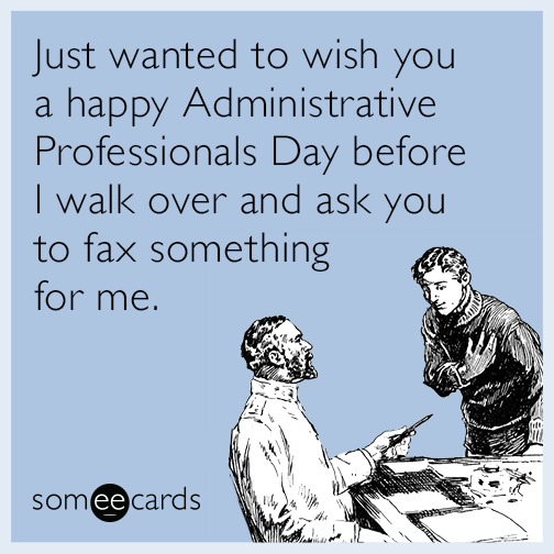 Just wanted to wish you a Happy Administrative Professionals Day before