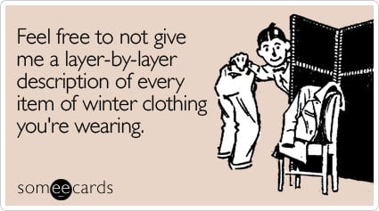 Feel free to not give me a layer-by-layer description of every item of winter clothing you're wearing