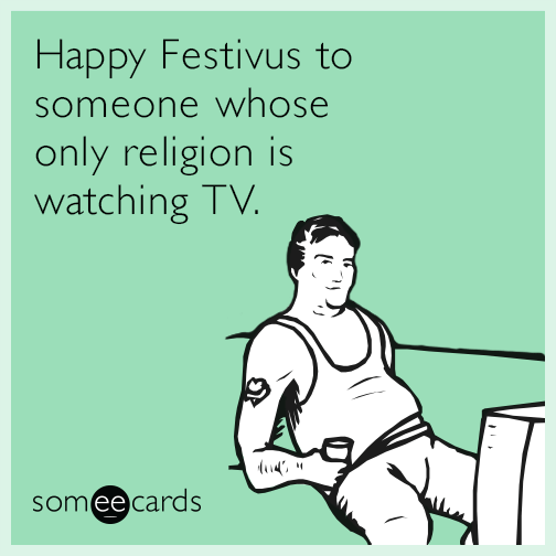 Happy Festivus to someone whose only religion is watching TV