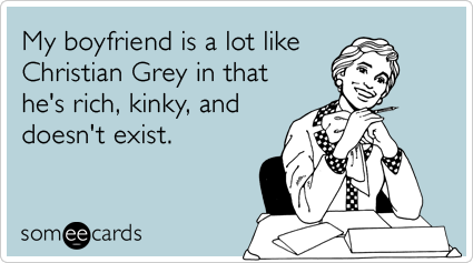My boyfriend is a lot like Christian Grey in that he's rich, kinky, and doesn't exist.