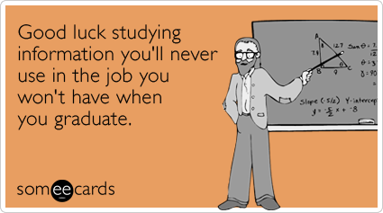 Good luck studying information you'll never use in the job you won't have when you graduate.