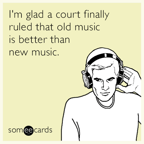 I'm glad a court finally ruled that old music is better than new music.